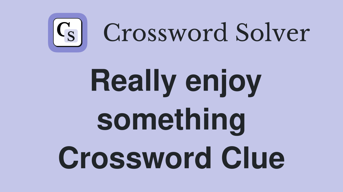 Really enjoy something Crossword Clue