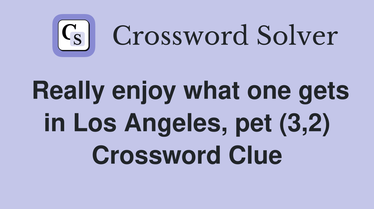 Really enjoy what one gets in Los Angeles, pet (3,2) Crossword Clue