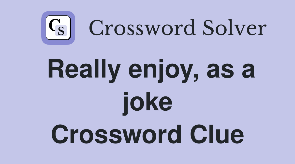 Really enjoy, as a joke Crossword Clue