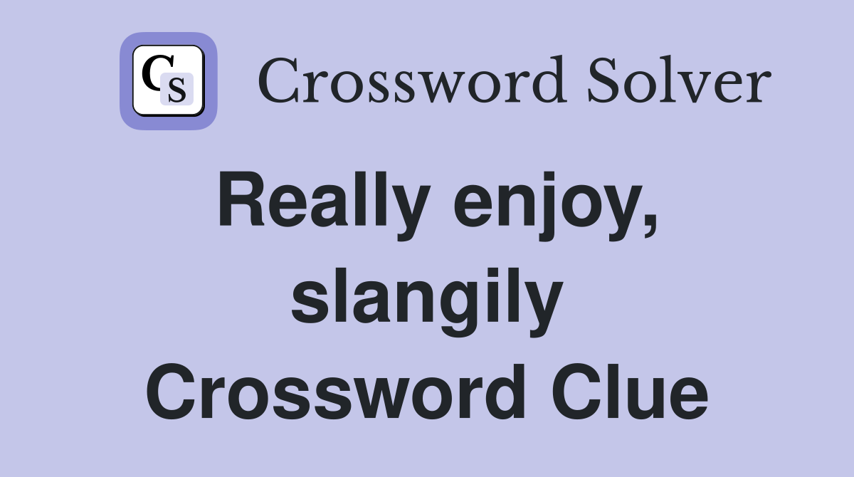 Really enjoy, slangily Crossword Clue