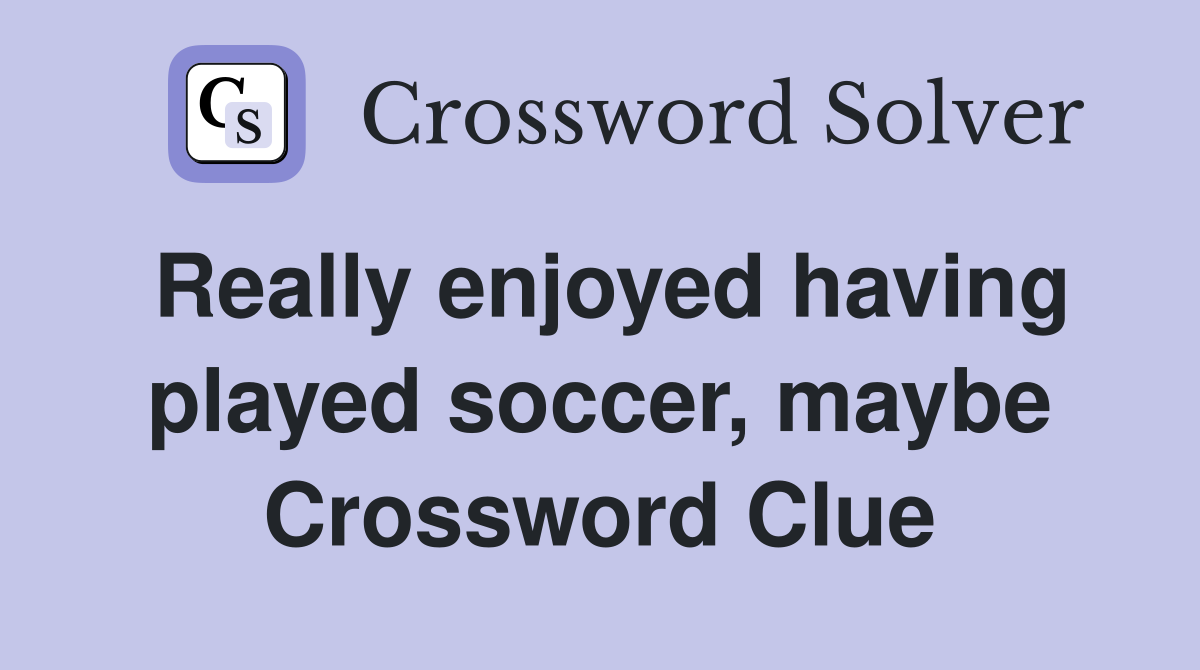 Really enjoyed having played soccer, maybe Crossword Clue