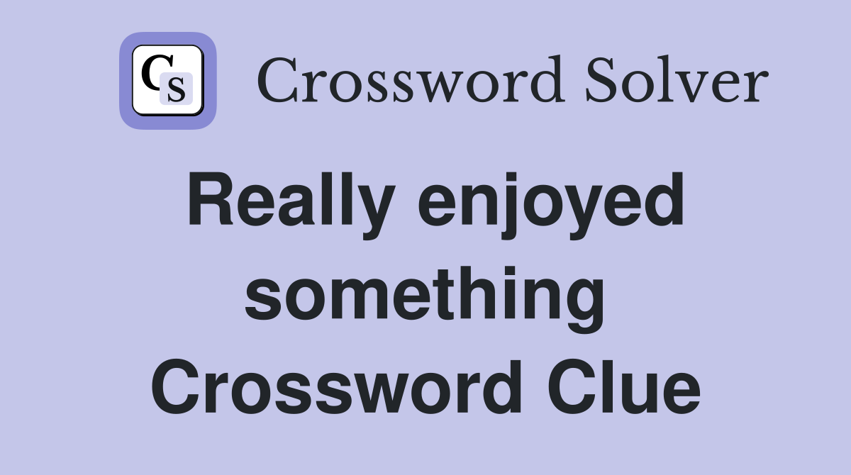 Really enjoyed something Crossword Clue