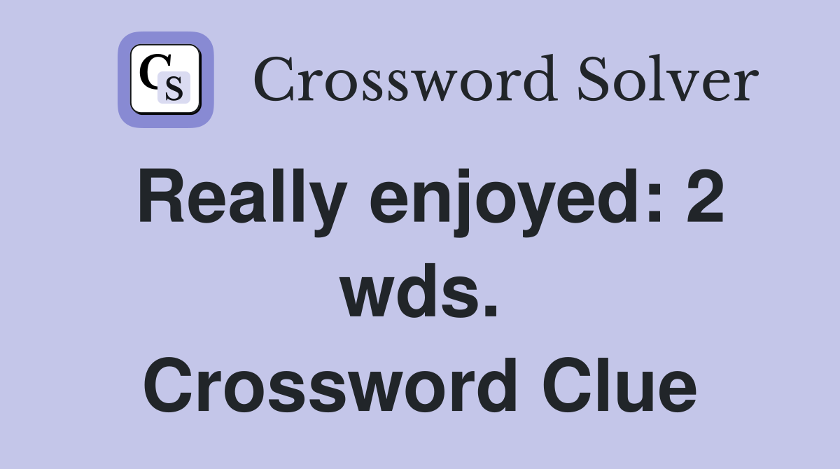 Really enjoyed: 2 wds. Crossword Clue