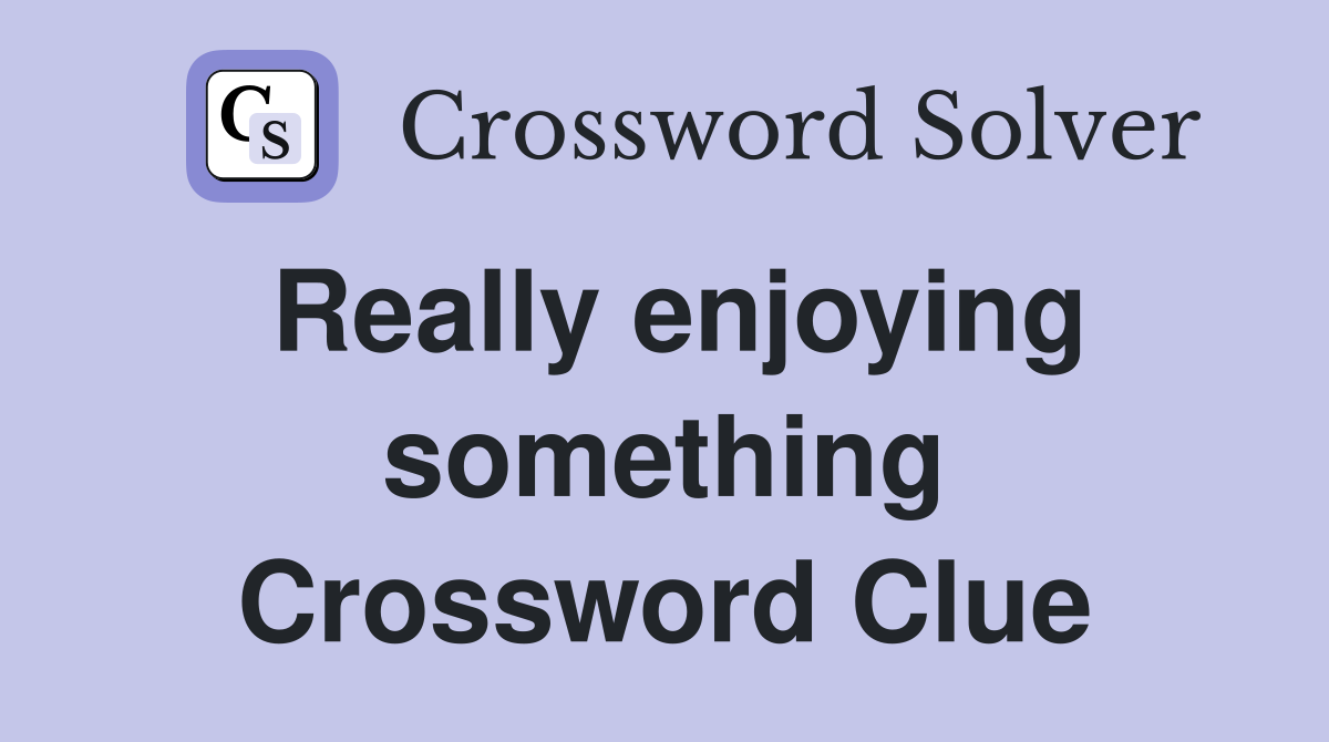 Really enjoying something Crossword Clue