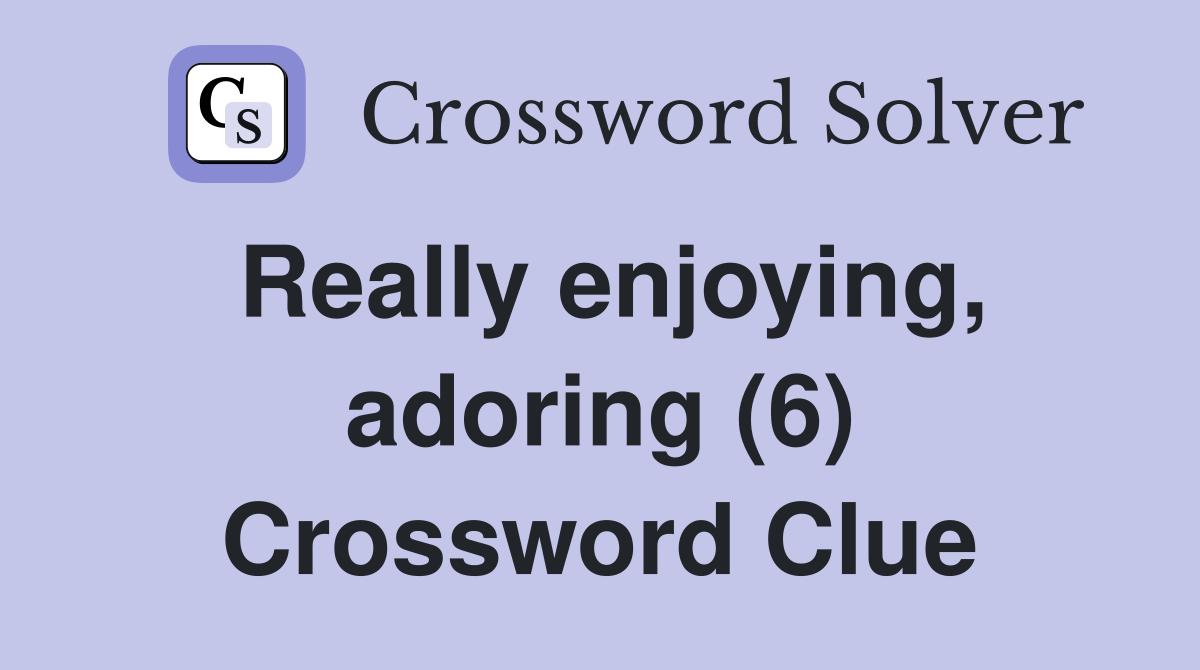 Really enjoying, adoring (6) Crossword Clue