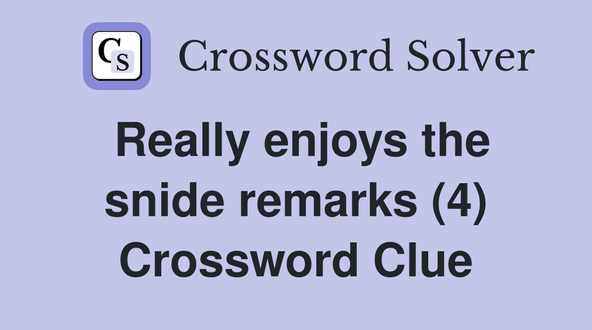Really enjoys the snide remarks (4) Crossword Clue