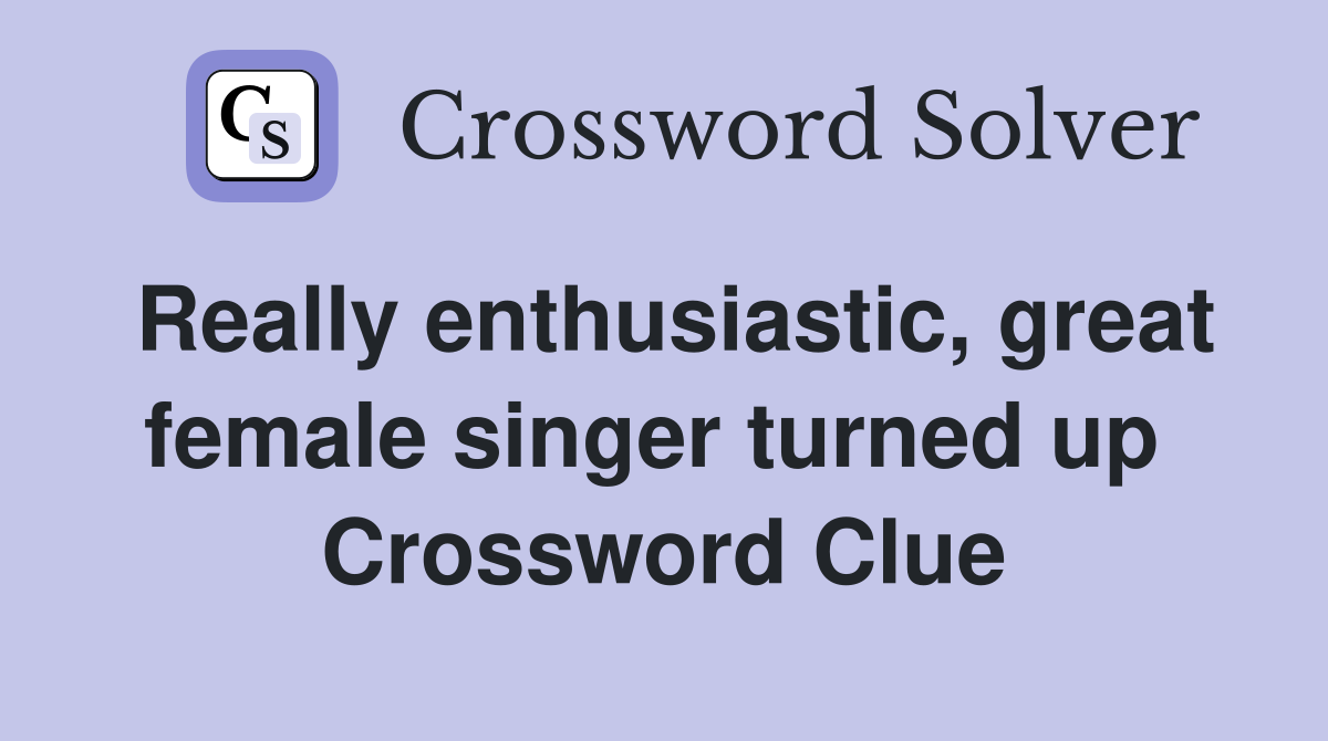 Really enthusiastic, great female singer turned up  Crossword Clue