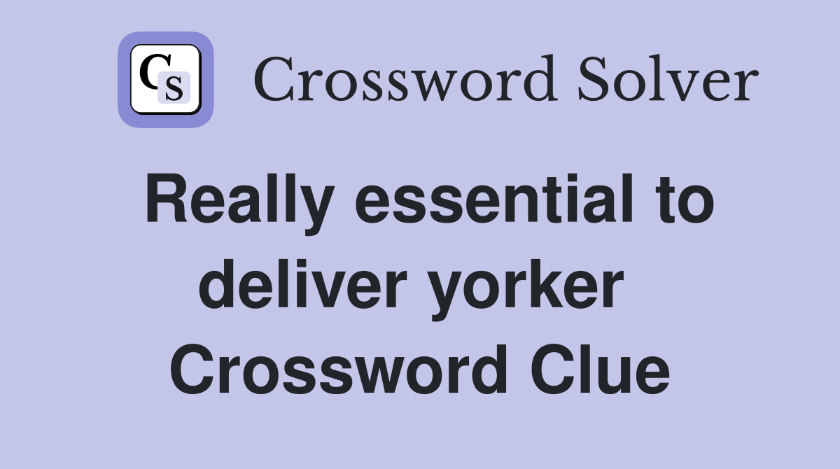 Really essential to deliver yorker  Crossword Clue