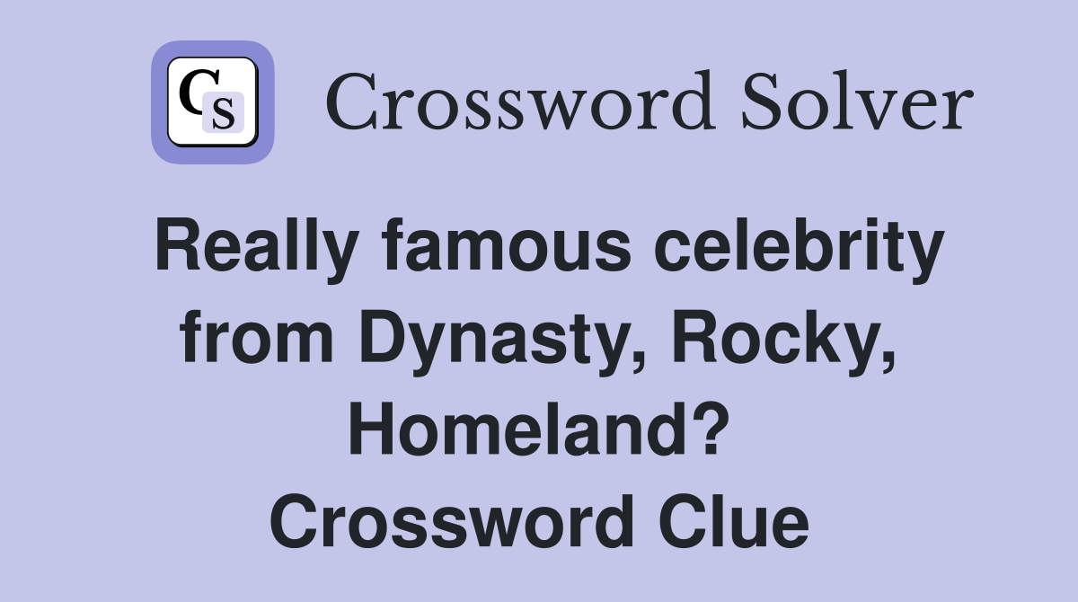 Really famous celebrity from Dynasty, Rocky, Homeland? Crossword Clue