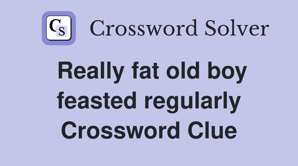 Really fat old boy feasted regularly Crossword Clue