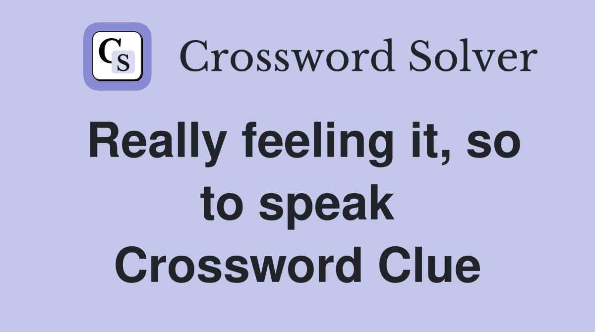 Really feeling it, so to speak Crossword Clue