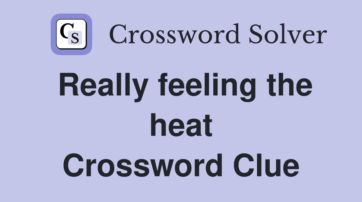 Really feeling the heat Crossword Clue