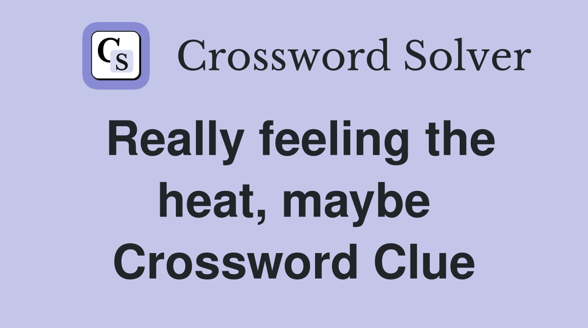 Really feeling the heat, maybe Crossword Clue