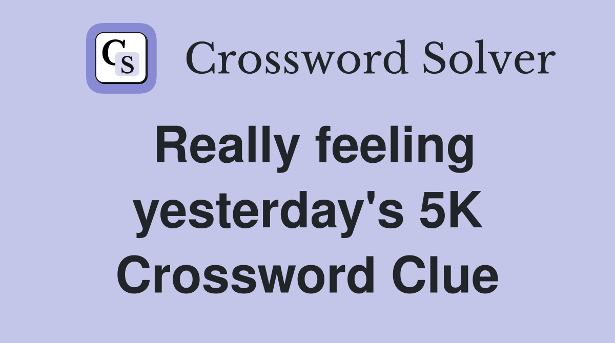 Really feeling yesterday's 5K Crossword Clue