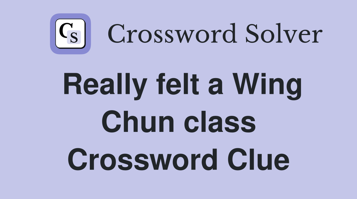 Really felt a Wing Chun class Crossword Clue