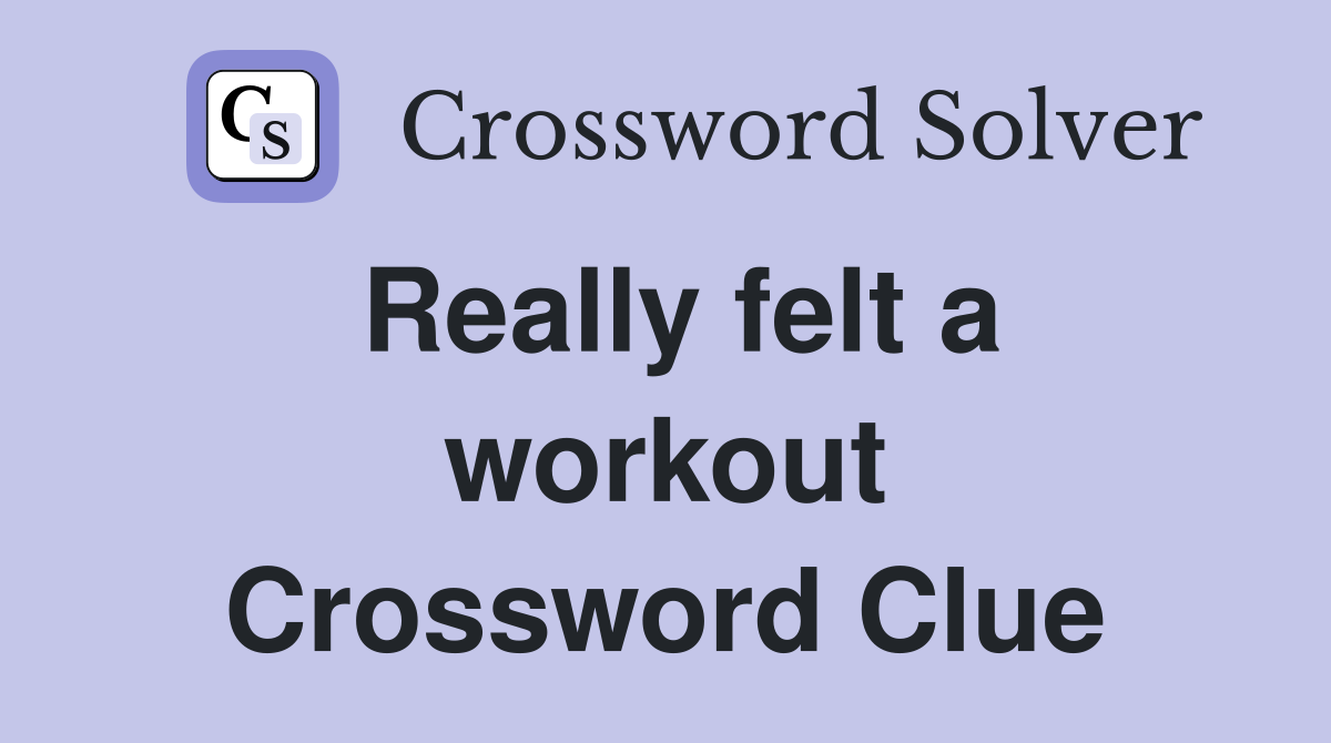 Really felt a workout Crossword Clue