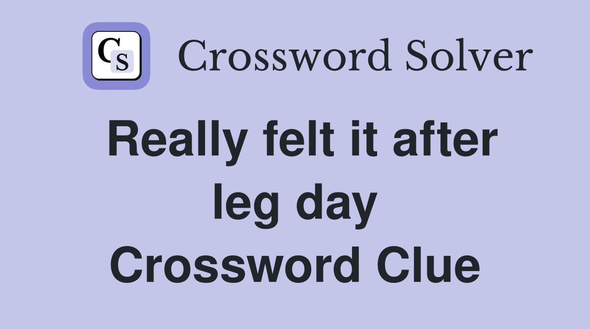 Really felt it after leg day Crossword Clue