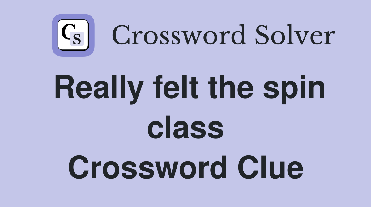 Really felt the spin class Crossword Clue
