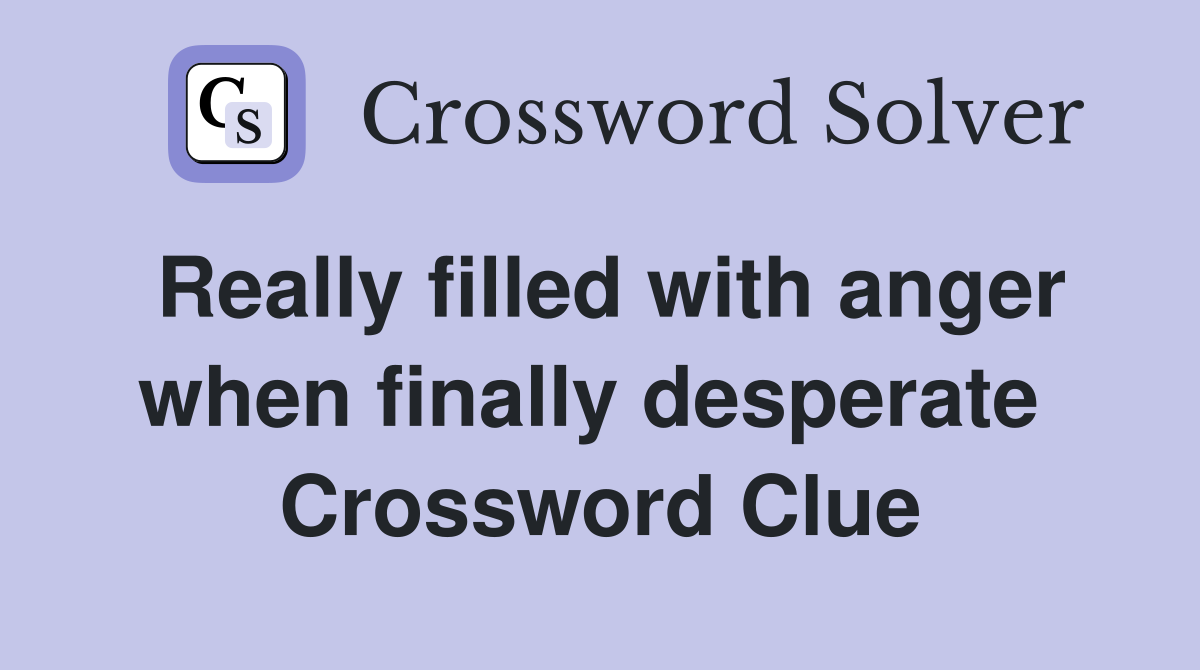 Really filled with anger when finally desperate  Crossword Clue
