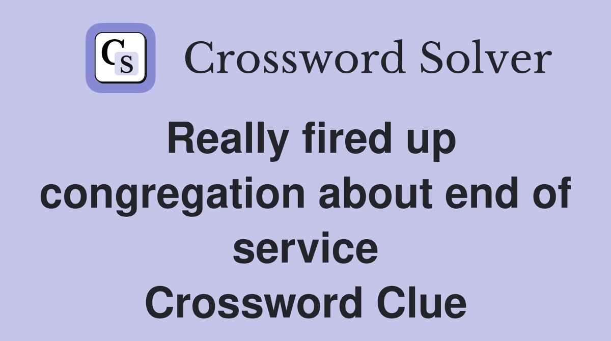 Really fired up congregation about end of service Crossword Clue