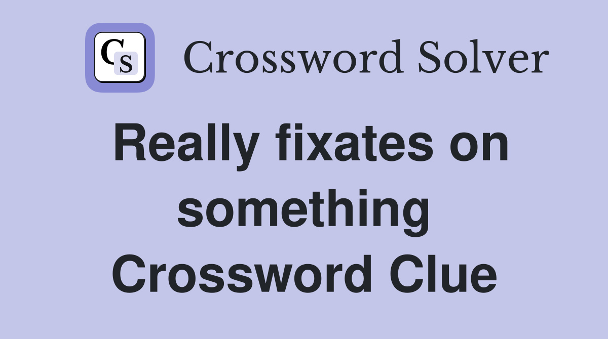 Really fixates on something Crossword Clue