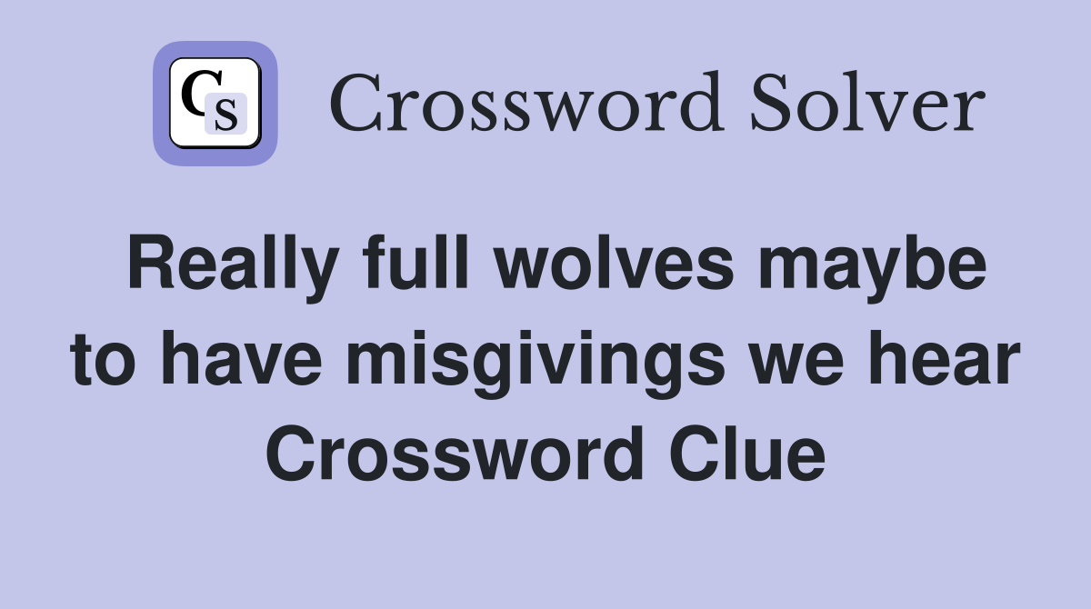 Really full wolves maybe to have misgivings we hear Crossword Clue