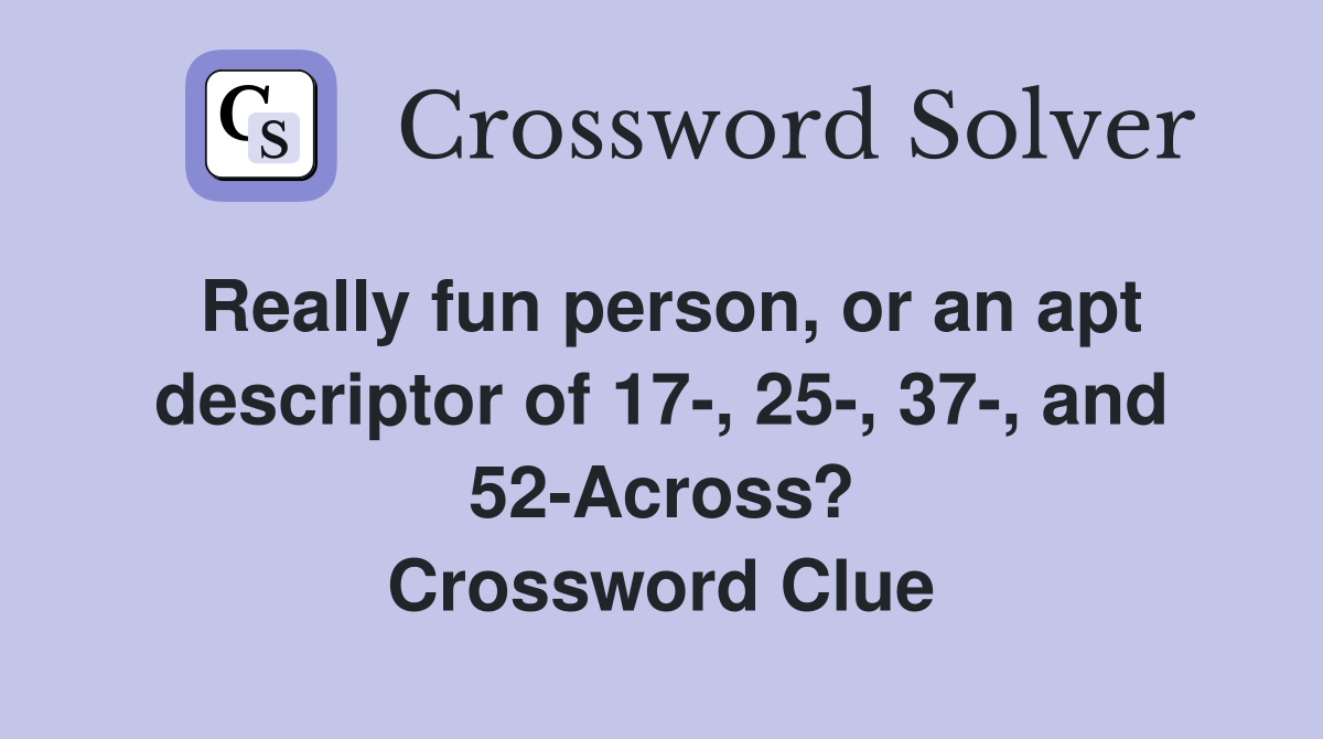 Really fun person or an apt descriptor of 17 25 37 and 52 Across