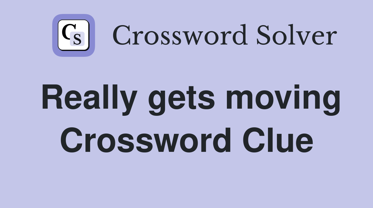 Really gets moving Crossword Clue