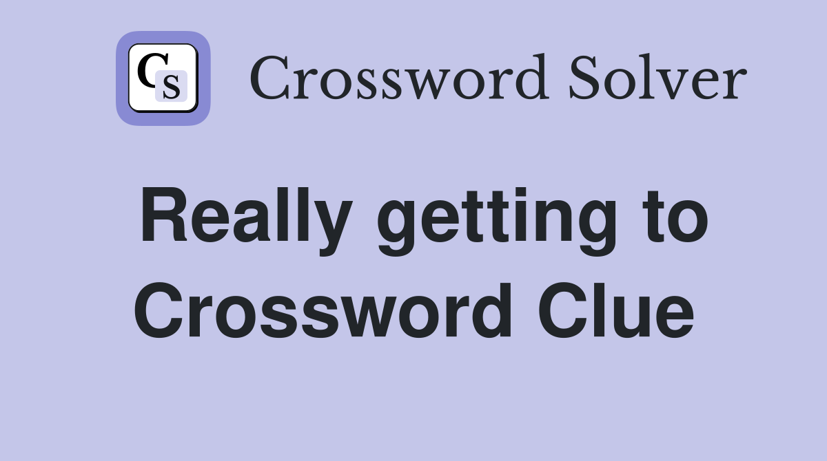 Really getting to Crossword Clue
