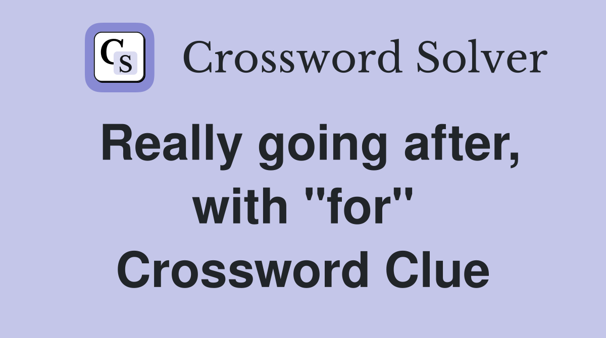 Really going after, with "for" Crossword Clue