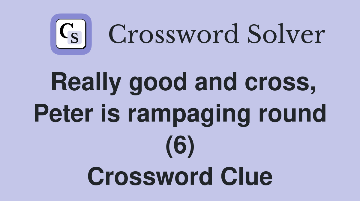 Really good and cross, Peter is rampaging round (6) Crossword Clue