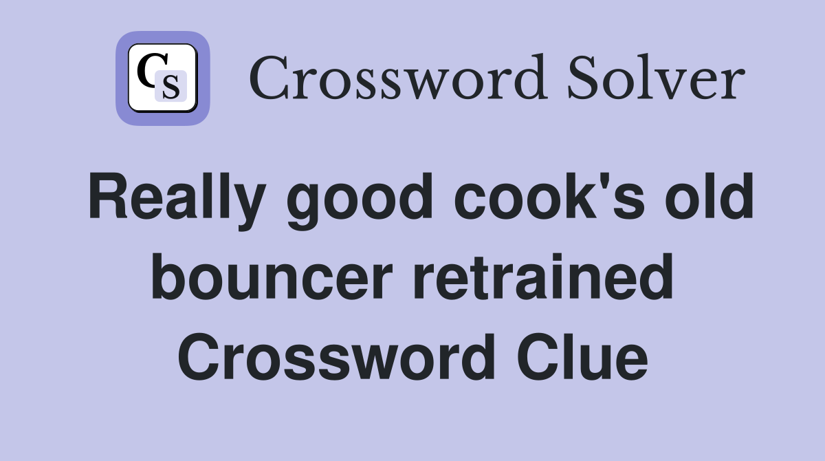Really good cook's old bouncer retrained Crossword Clue
