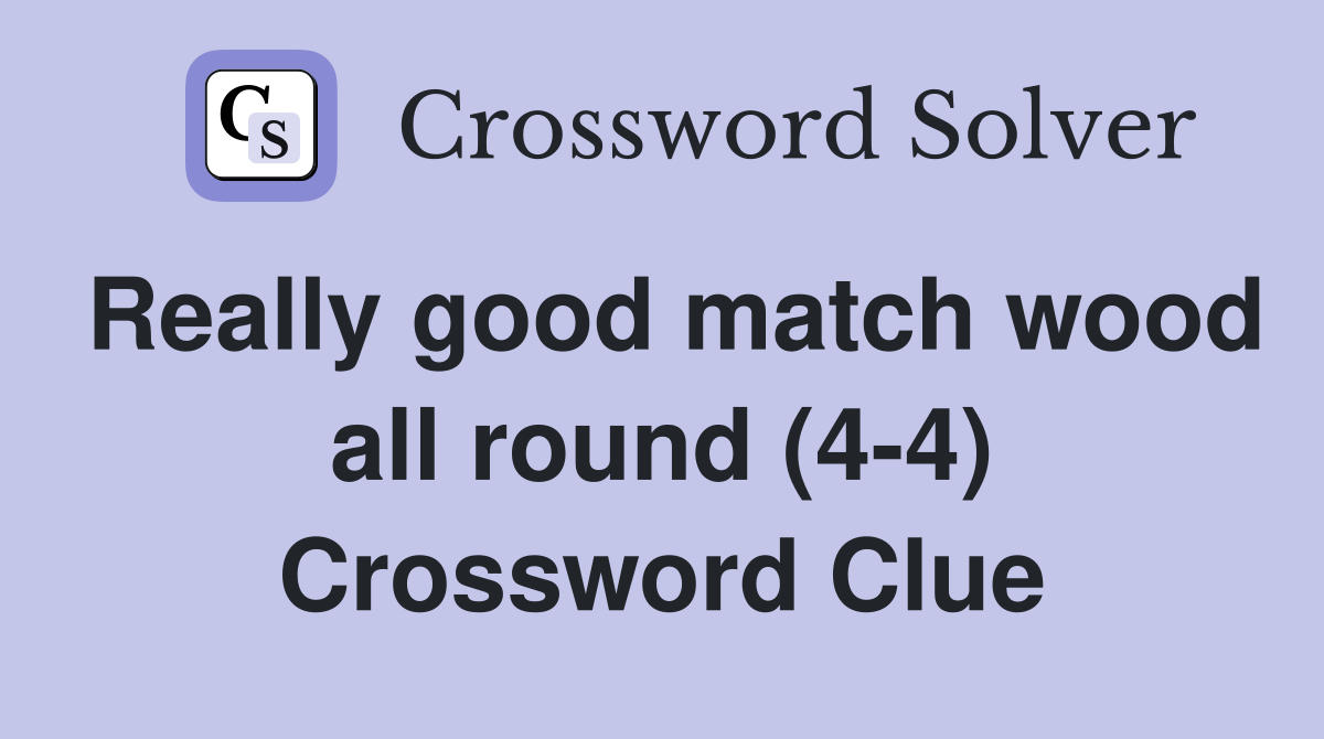 Really good match wood all round (4-4) Crossword Clue
