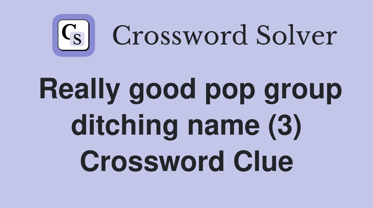 Really good pop group ditching name (3) Crossword Clue