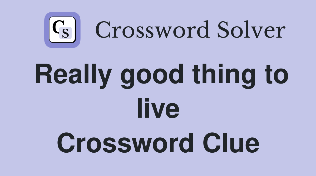 Really good thing to live Crossword Clue