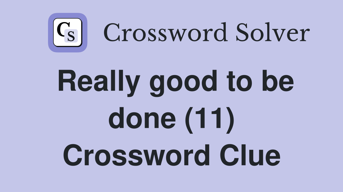 Really good to be done (11) Crossword Clue