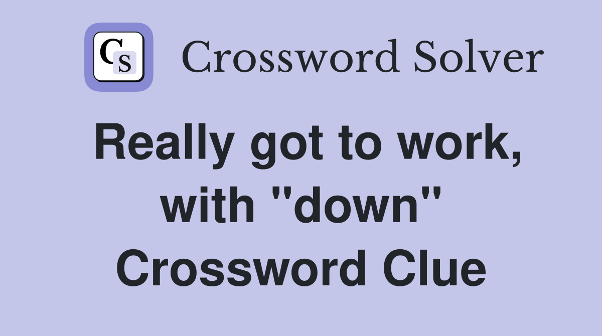 Really got to work, with "down" Crossword Clue