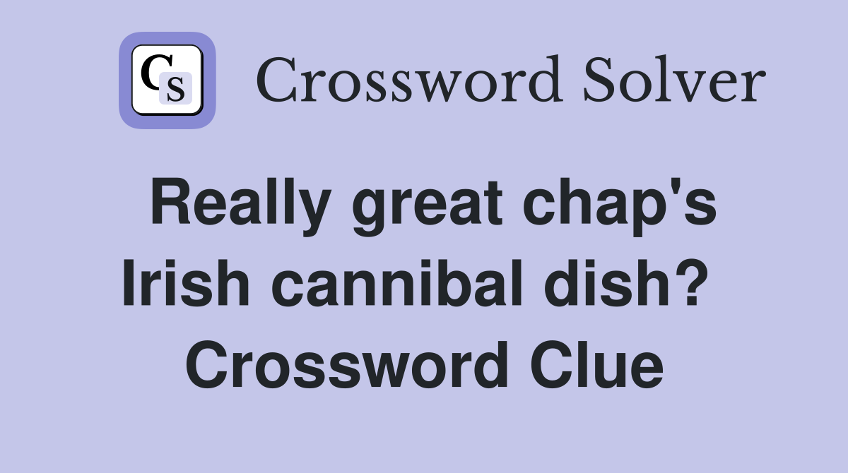 Really great chap's Irish cannibal dish?  Crossword Clue