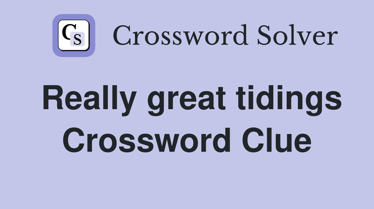 Really great tidings Crossword Clue