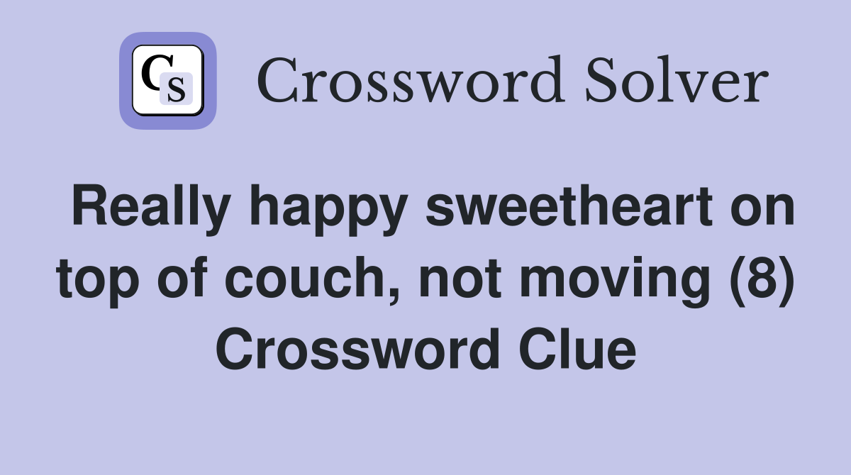 Really happy sweetheart on top of couch, not moving (8) Crossword Clue