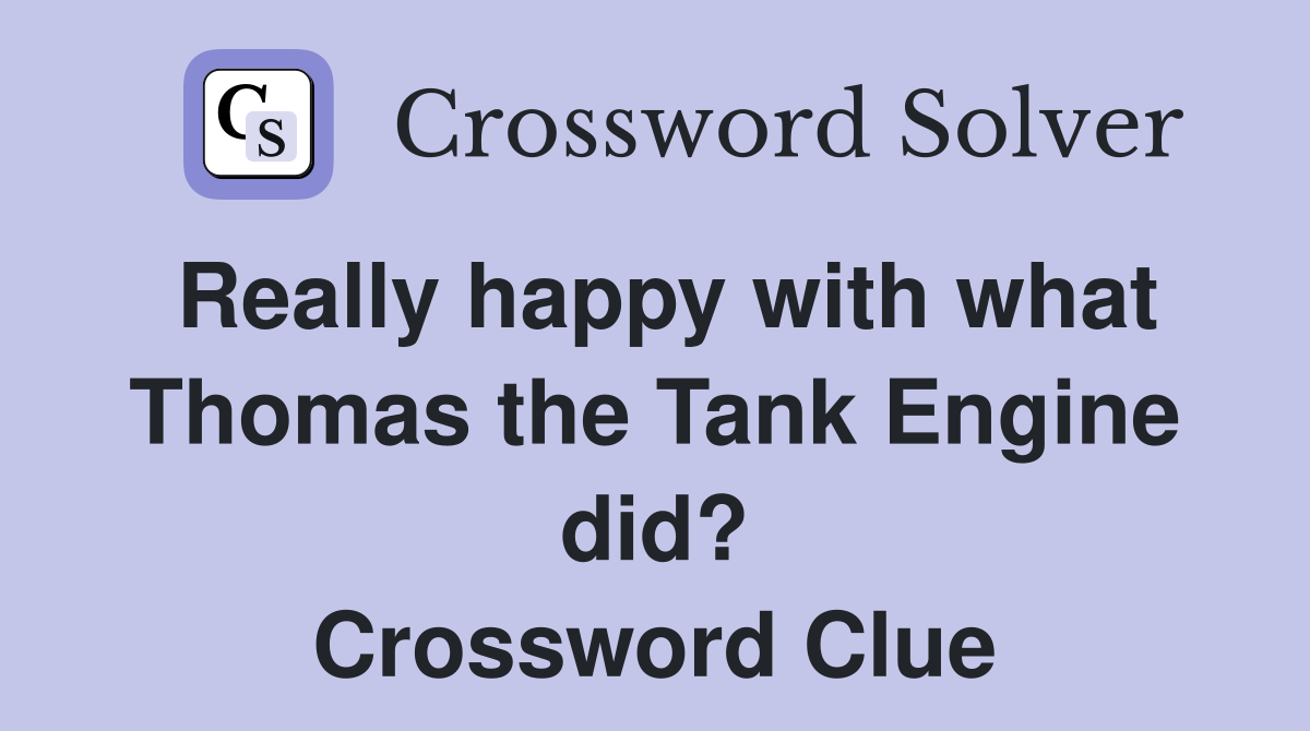 Really happy with what Thomas the Tank Engine did? Crossword Clue