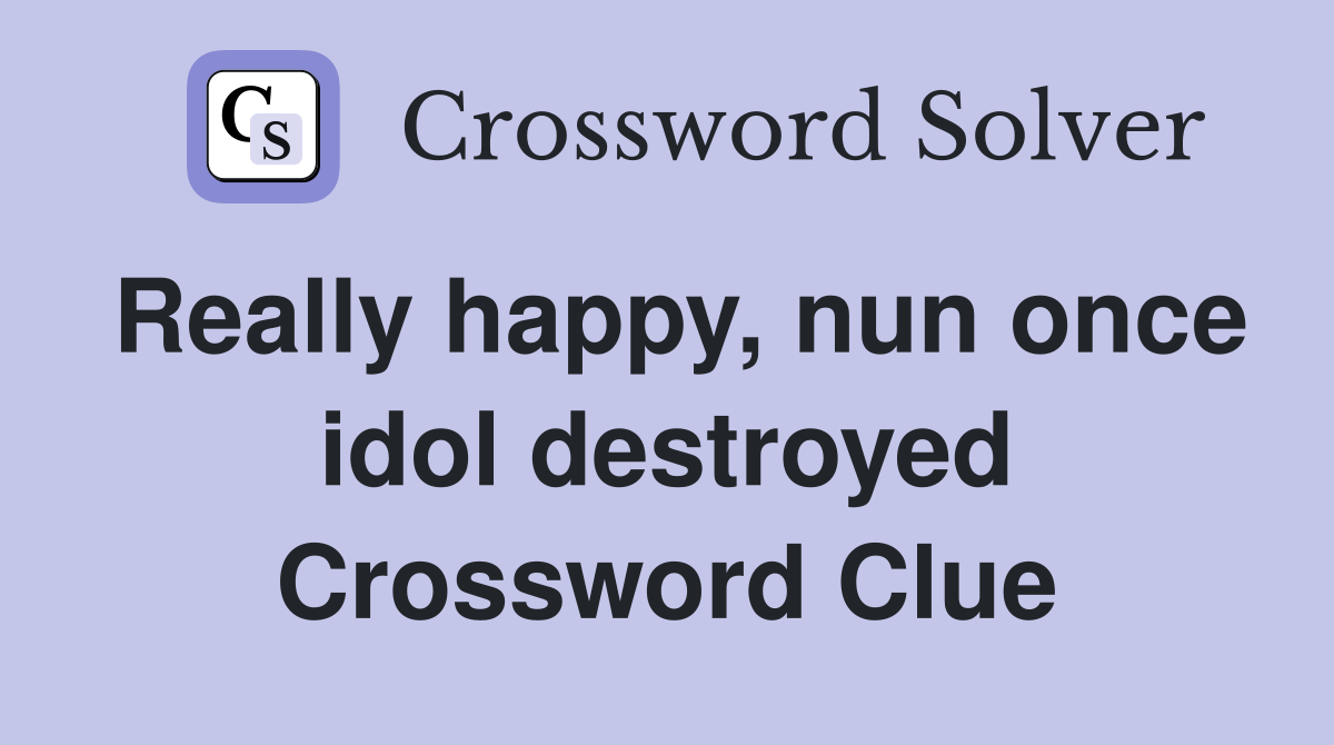 Really happy, nun once idol destroyed Crossword Clue