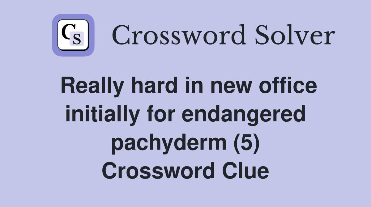 Really hard in new office initially for endangered pachyderm (5) Crossword Clue