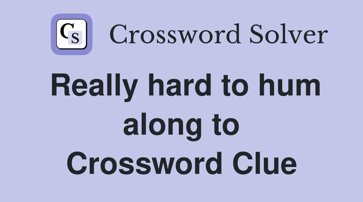 Really hard to hum along to Crossword Clue