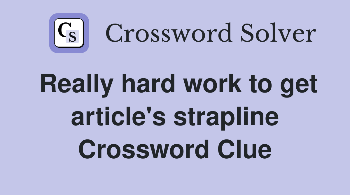 Really hard work to get article's strapline Crossword Clue