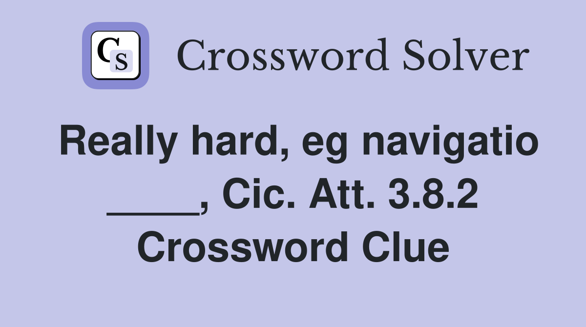 Really hard, eg navigatio ____, Cic. Att. 3.8.2 Crossword Clue