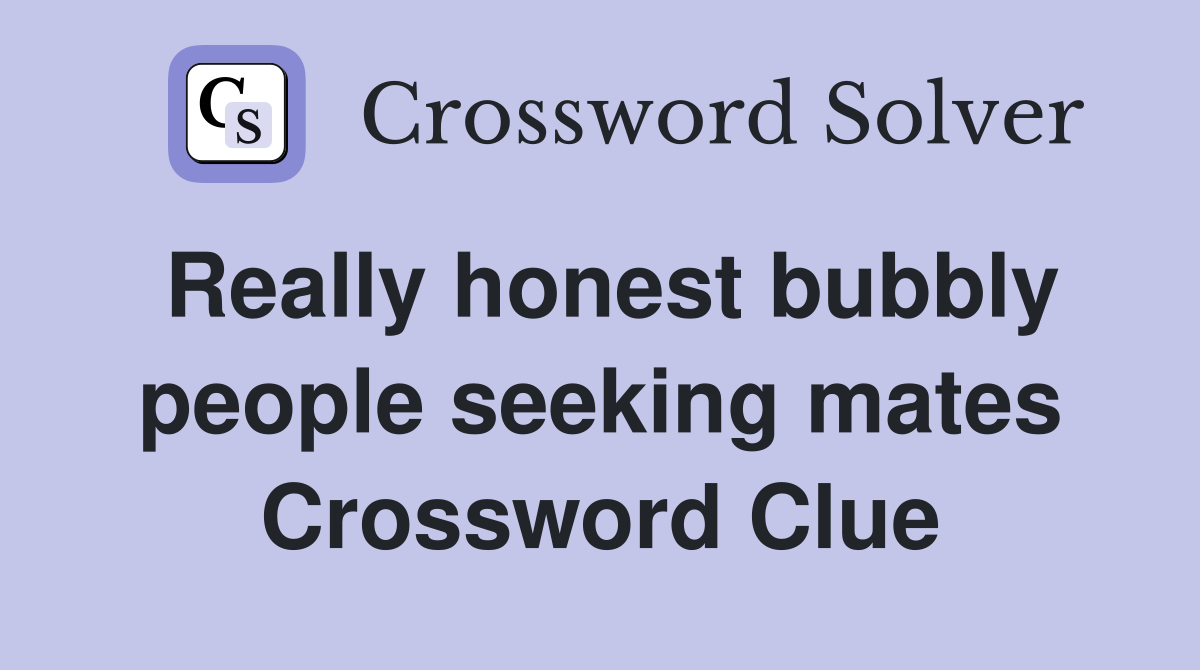 Really honest bubbly people seeking mates Crossword Clue