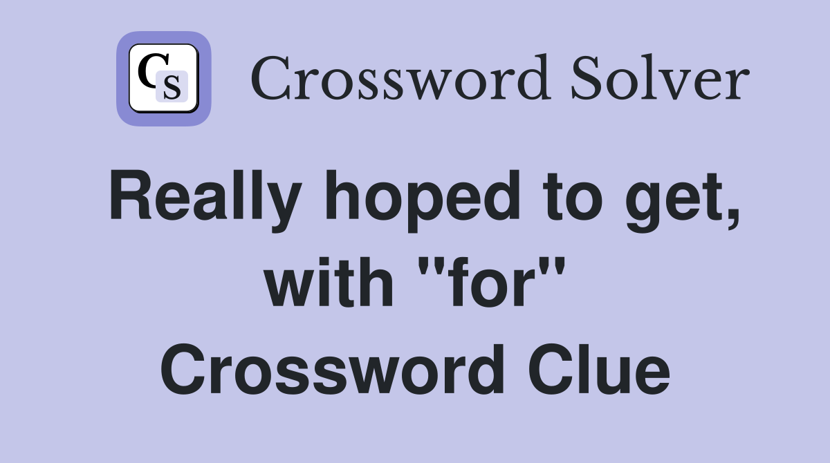 Really hoped to get, with "for" Crossword Clue