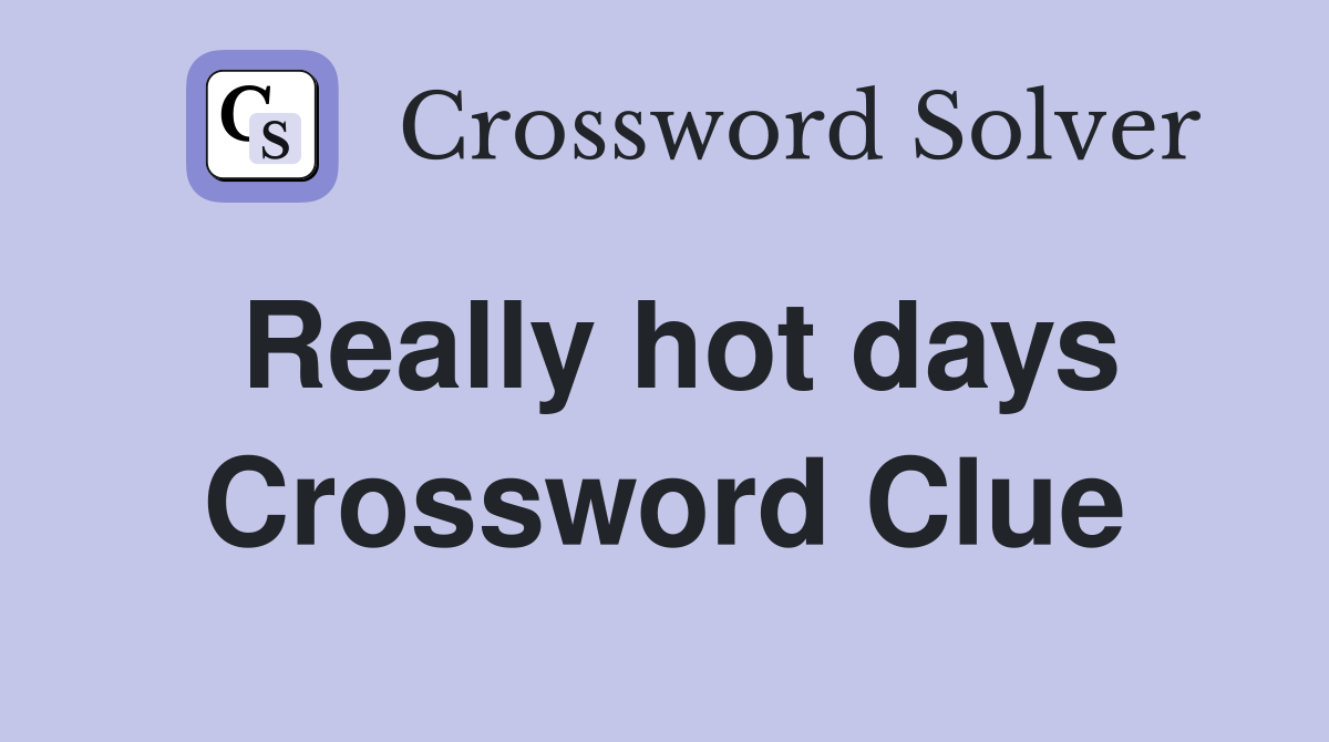 Really hot days Crossword Clue