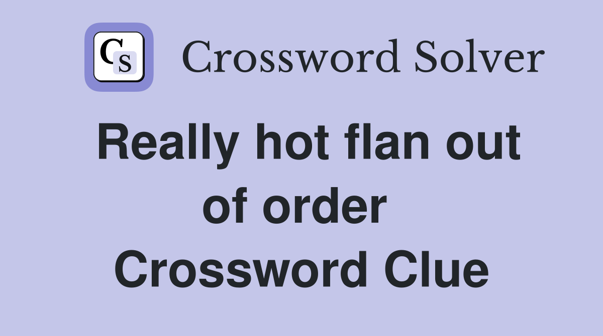 Really hot flan out of order  Crossword Clue